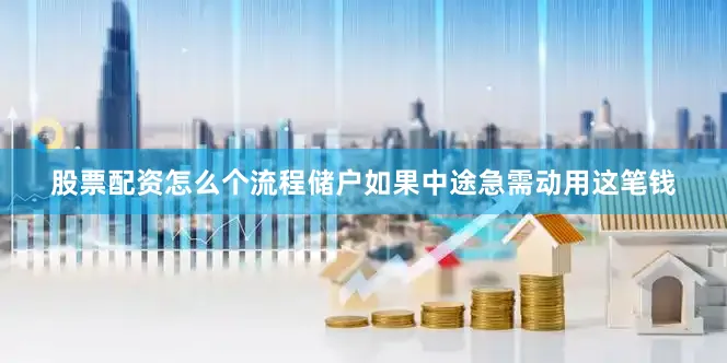 股票配资怎么个流程储户如果中途急需动用这笔钱