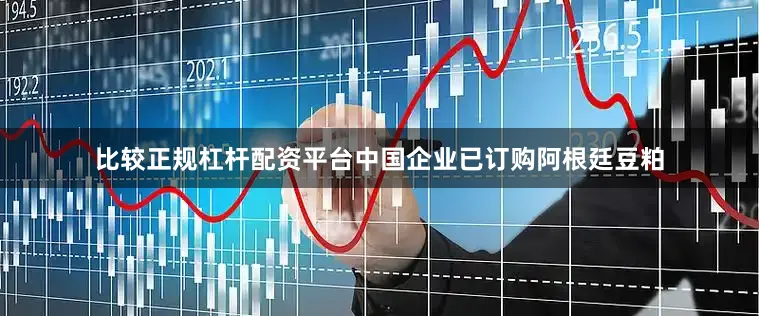 比较正规杠杆配资平台中国企业已订购阿根廷豆粕