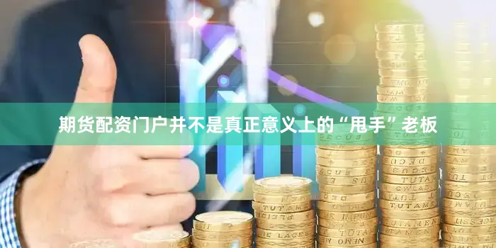 期货配资门户并不是真正意义上的“甩手”老板