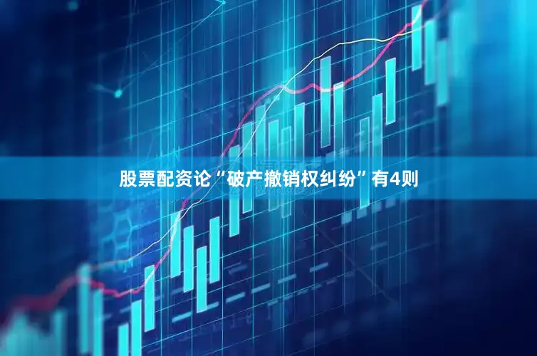 股票配资论“破产撤销权纠纷”有4则