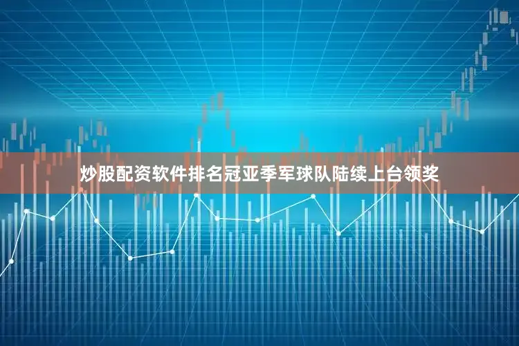 炒股配资软件排名冠亚季军球队陆续上台领奖