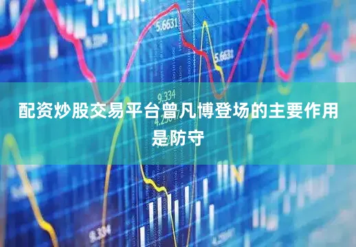 配资炒股交易平台曾凡博登场的主要作用是防守