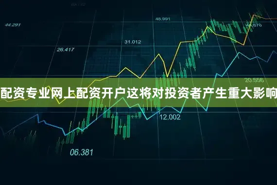 配资专业网上配资开户这将对投资者产生重大影响