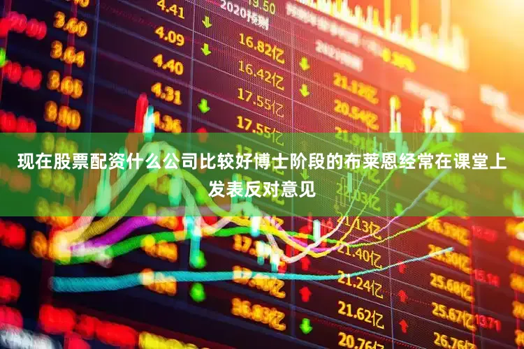 现在股票配资什么公司比较好博士阶段的布莱恩经常在课堂上发表反对意见