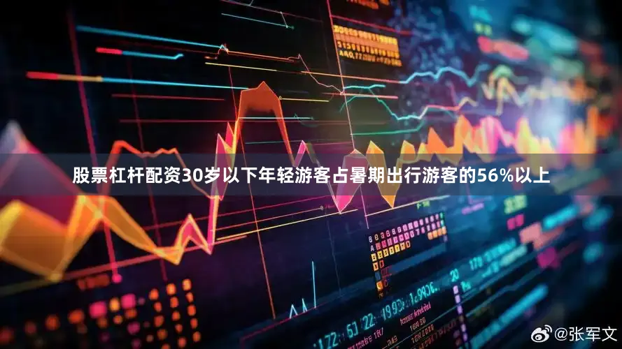 股票杠杆配资30岁以下年轻游客占暑期出行游客的56%以上