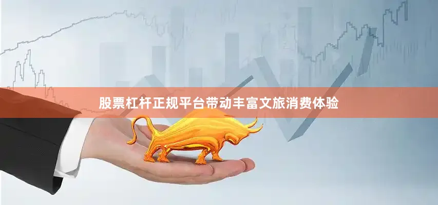 股票杠杆正规平台带动丰富文旅消费体验