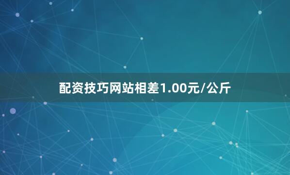 配资技巧网站相差1.00元/公斤