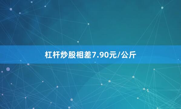 杠杆炒股相差7.90元/公斤