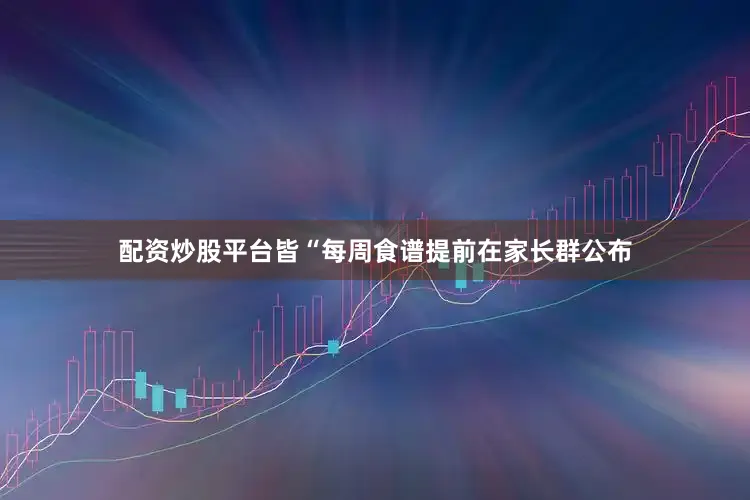 配资炒股平台皆“每周食谱提前在家长群公布