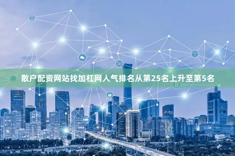 散户配资网站找加杠网人气排名从第25名上升至第5名