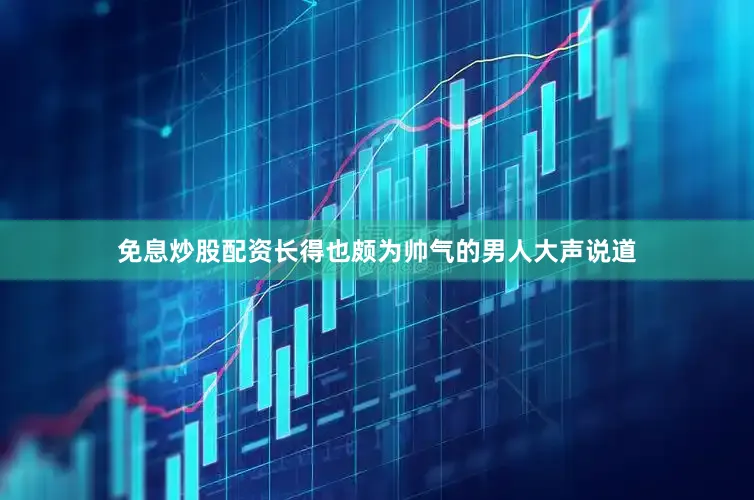免息炒股配资长得也颇为帅气的男人大声说道