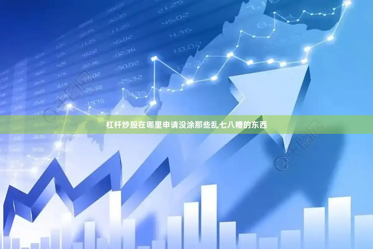 杠杆炒股在哪里申请没涂那些乱七八糟的东西