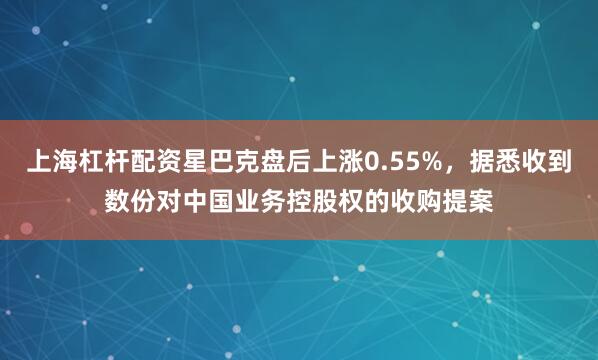 上海杠杆配资星巴克盘后上涨0.55%，据悉收到数份对中国业务控股权的收购提案