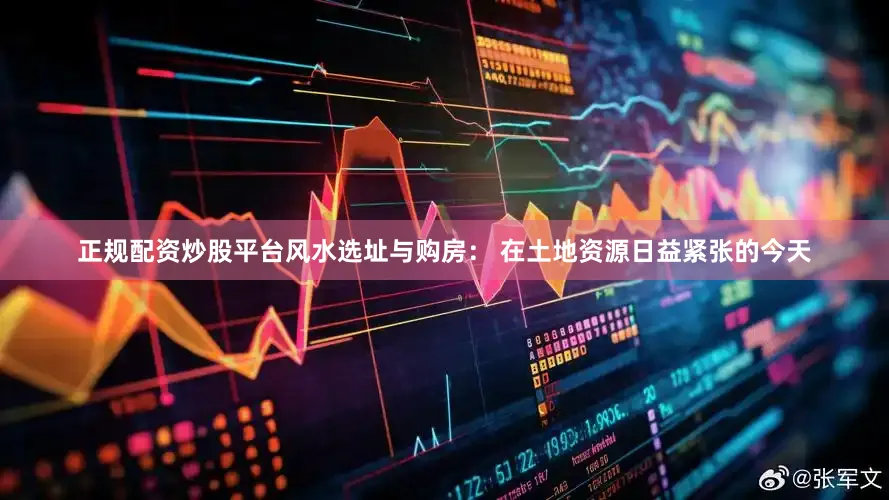 正规配资炒股平台风水选址与购房： 在土地资源日益紧张的今天