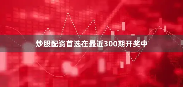 炒股配资首选在最近300期开奖中
