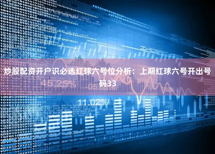炒股配资开户识必选　　红球六号位分析：上期红球六号开出号码33