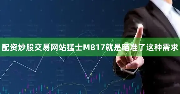 配资炒股交易网站猛士M817就是瞄准了这种需求