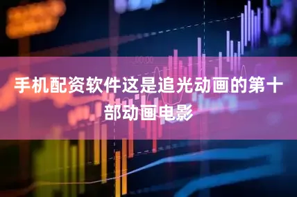 手机配资软件这是追光动画的第十部动画电影