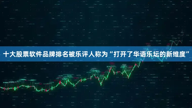 十大股票软件品牌排名被乐评人称为“打开了华语乐坛的新维度”