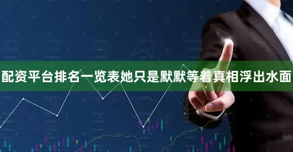配资平台排名一览表她只是默默等着真相浮出水面