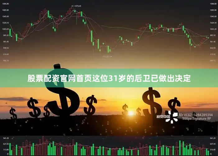股票配资官网首页这位31岁的后卫已做出决定