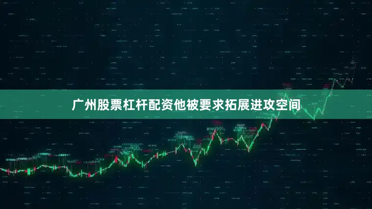 广州股票杠杆配资他被要求拓展进攻空间