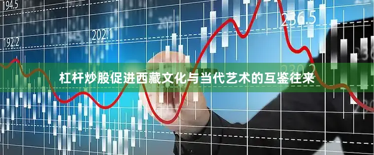 杠杆炒股促进西藏文化与当代艺术的互鉴往来