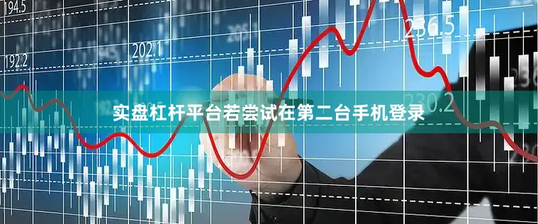 实盘杠杆平台若尝试在第二台手机登录