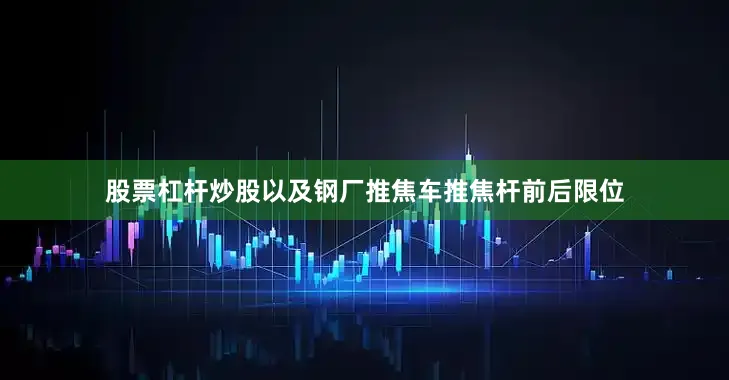 股票杠杆炒股以及钢厂推焦车推焦杆前后限位
