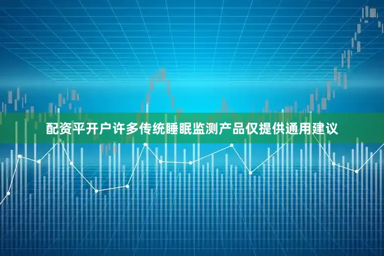 配资平开户许多传统睡眠监测产品仅提供通用建议