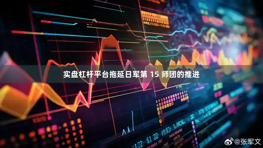 实盘杠杆平台拖延日军第 15 师团的推进