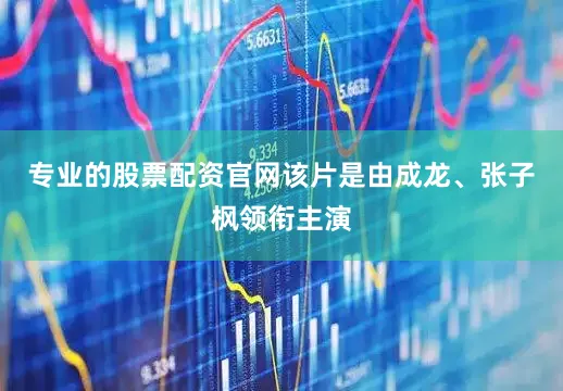 专业的股票配资官网该片是由成龙、张子枫领衔主演