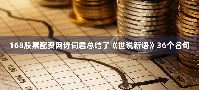 168股票配资网诗词君总结了《世说新语》36个名句
