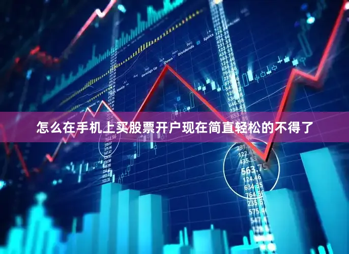 怎么在手机上买股票开户现在简直轻松的不得了