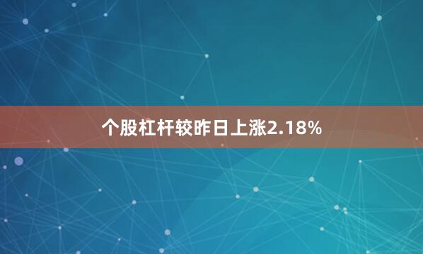 个股杠杆较昨日上涨2.18%