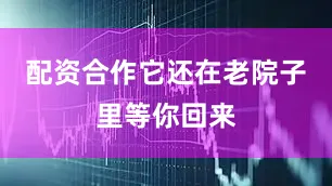 配资合作它还在老院子里等你回来