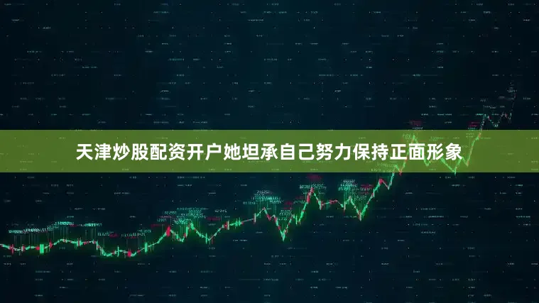 天津炒股配资开户她坦承自己努力保持正面形象