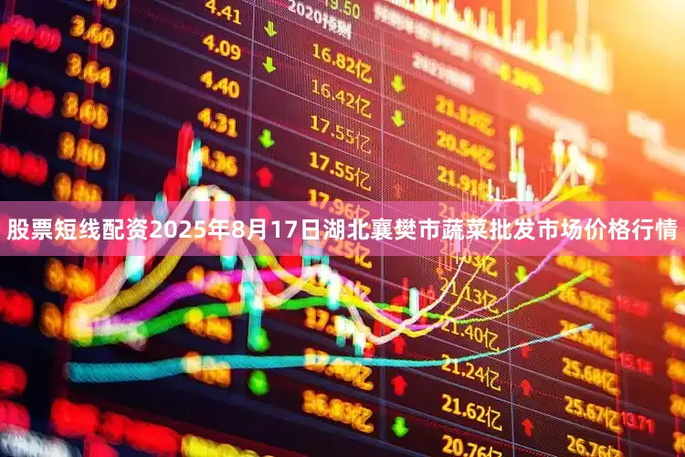 股票短线配资2025年8月17日湖北襄樊市蔬菜批发市场价格行情