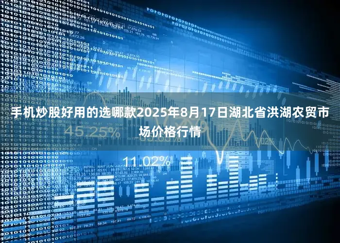 手机炒股好用的选哪款2025年8月17日湖北省洪湖农贸市场价格行情