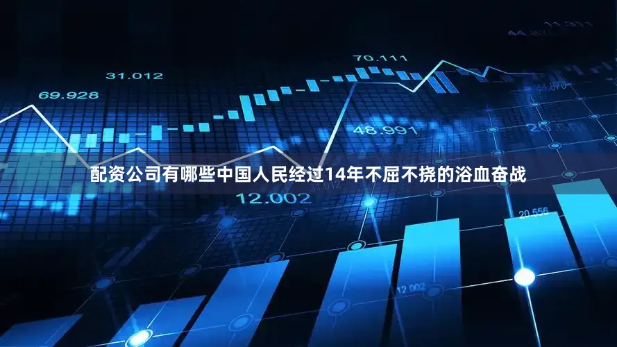 配资公司有哪些中国人民经过14年不屈不挠的浴血奋战