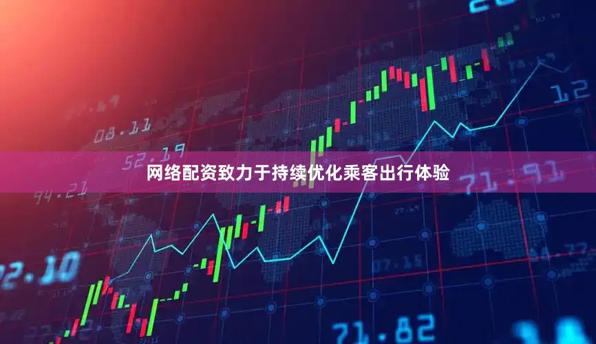 网络配资致力于持续优化乘客出行体验