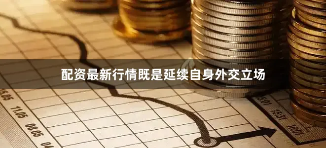 配资最新行情既是延续自身外交立场