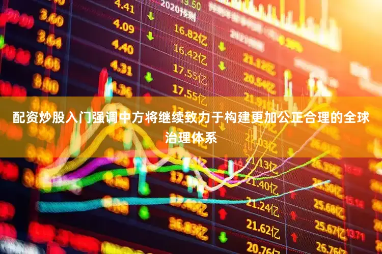 配资炒股入门强调中方将继续致力于构建更加公正合理的全球治理体系