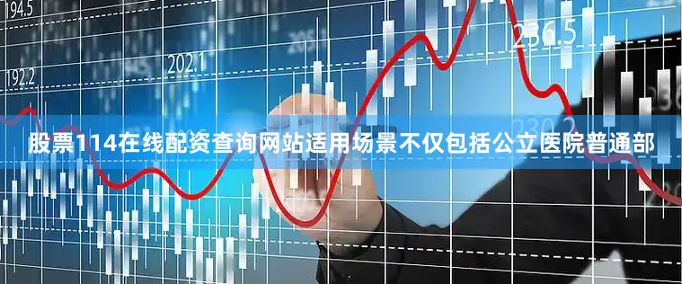 股票114在线配资查询网站适用场景不仅包括公立医院普通部
