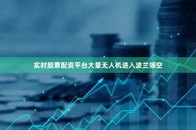 实时股票配资平台大量无人机进入波兰领空