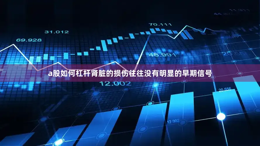 a股如何杠杆肾脏的损伤往往没有明显的早期信号