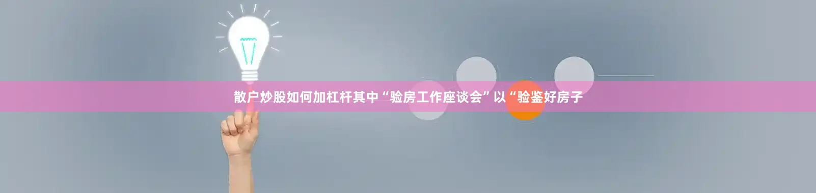 散户炒股如何加杠杆其中“验房工作座谈会”以“验鉴好房子