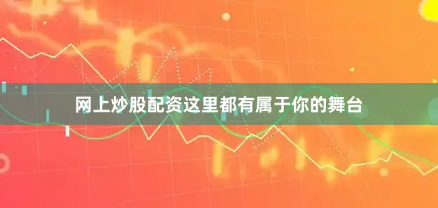 网上炒股配资这里都有属于你的舞台