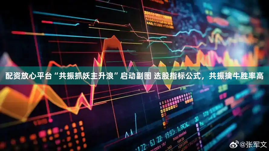 配资放心平台“共振抓妖主升浪”启动副图 选股指标公式，共振擒牛胜率高