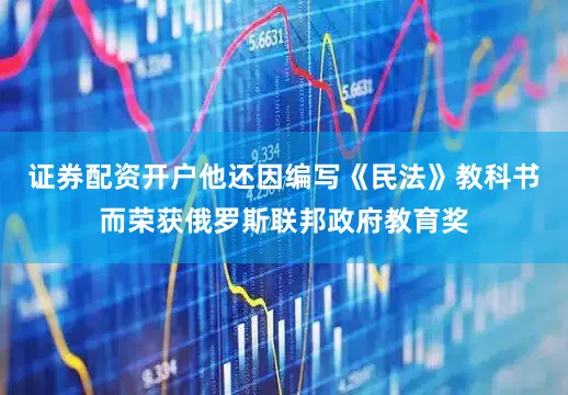 证券配资开户他还因编写《民法》教科书而荣获俄罗斯联邦政府教育奖